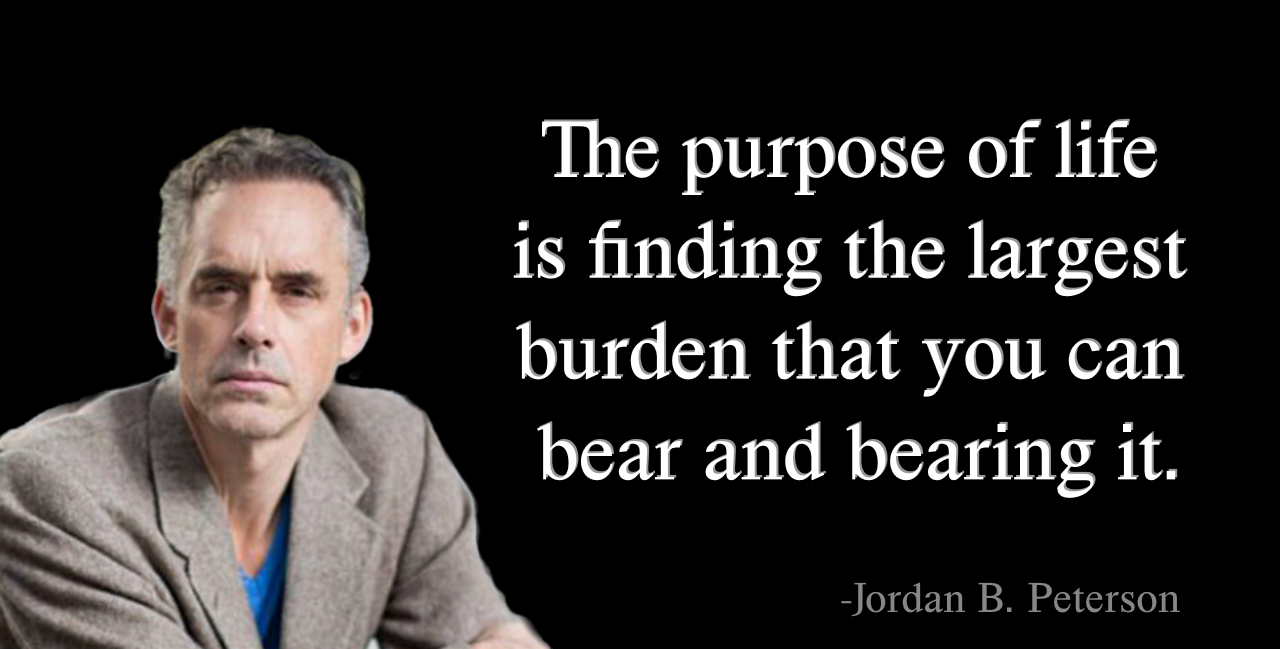 Jordan B. Peterson- The purpose of is finding the largest burden -